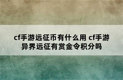 cf手游远征币有什么用 cf手游异界远征有赏金令积分吗